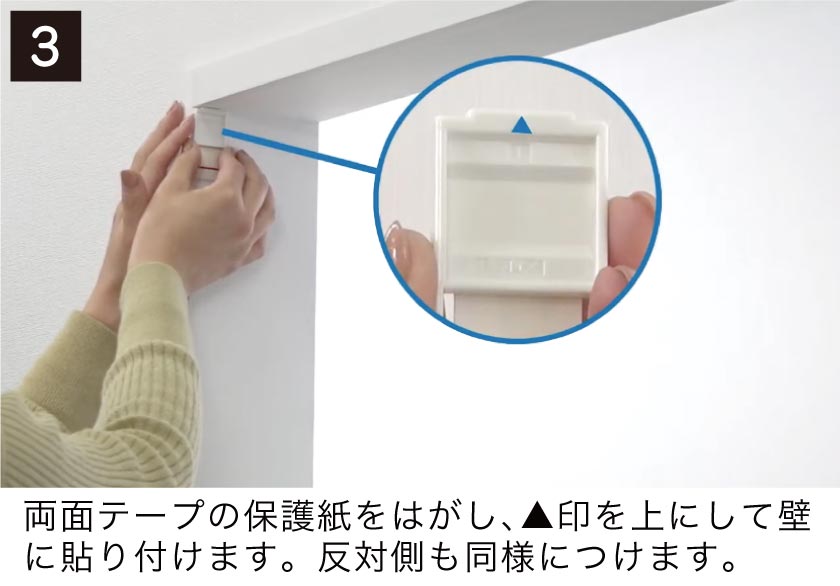 テンションタイプブラインド取付け方3 両面テープの保護紙をはがし三角印を上にして壁に貼り付けます。反対側も同様に貼ります。
