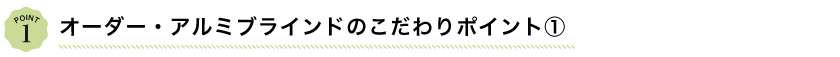 オーダーアルミブラインドのこだわりポイント1