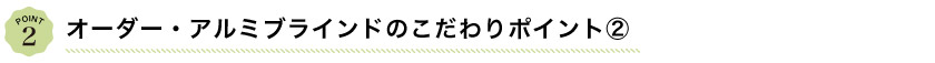 オーダーアルミブラインドのこだわりポイント2