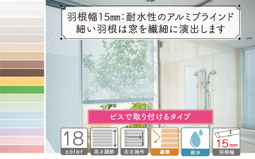 羽根幅15㎜の耐水性アルミブラインドです。繊細な羽根幅なので、プライバシーを守り、柔らかい光を取り入れます。全18色の展開です。