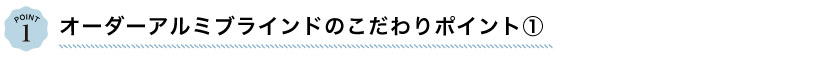オーダーアルミブラインドのこだわりポイント1