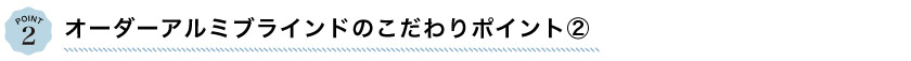 オーダーアルミブラインドのこだわりポイント2