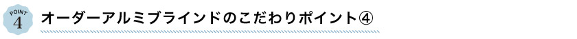 オーダーアルミブラインドのこだわりポイント4