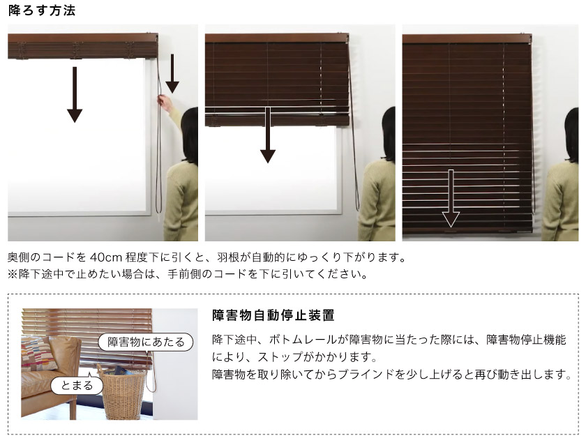ウッドブラインドのコード操作で、自動で降下をするタイプになります。コードを少し下に引いて手を離すと、ブラインドがゆっくりと下に下がります。障害物自動停止装置もついているので、物にあたると停止します。