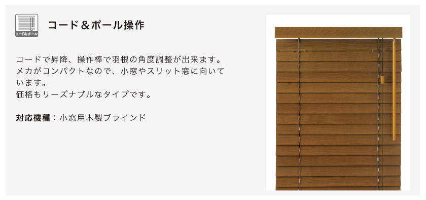 ウッドブラインドの操作方法、コード&ポールです。メカがコンパクトなので、小窓やスリット窓に向いています。