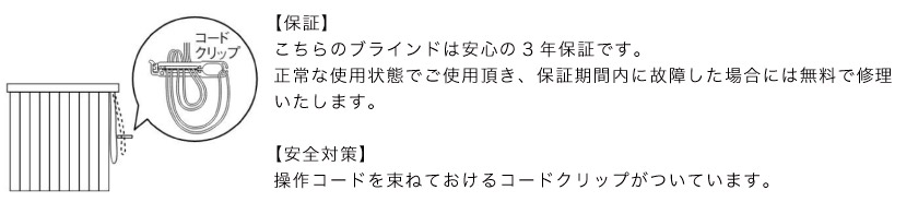 ブラインド市場のブラインドは、メーカー(TOSO)の3年保証です。安全対策は、コードを束ねておけるコードクリップが付属しています