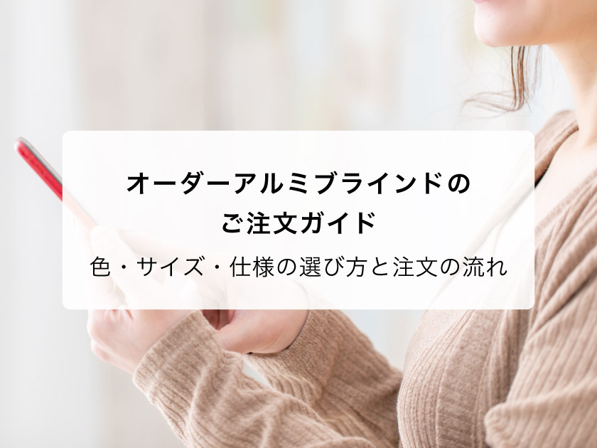 オーダーアルミブラインドのご注文ガイド｜色・サイズ・仕様の選び方と