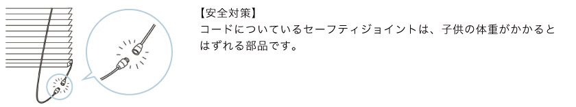 こちらのウッドブラインドは、コードについているセーフティジョイントが子供の体重がかかるとはずれる仕様となります。